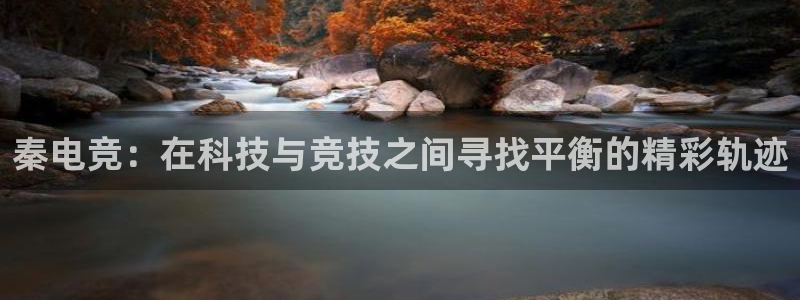 uwin电竞平台：秦电竞：在科技与竞技之间寻找平衡的精彩轨迹